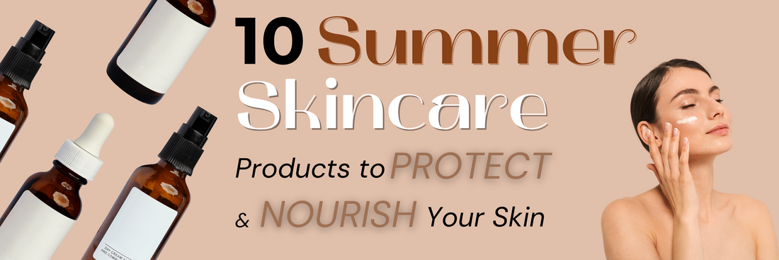 10 Summer Skincare Products to Protect and Nourish Your Skin