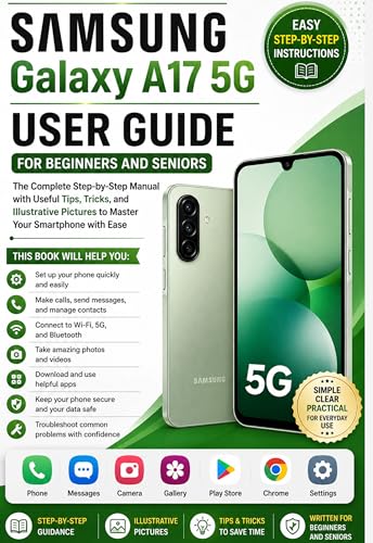 Samsung Galaxy A17 5G User Guide for Beginners and Seniors: The Complete Step-by-Step Manual with Useful Tips, Tricks, and Illustrative Pictures to Master Your Smartphone with Ease