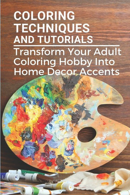 Coloring Techniques And Tutorials : Transform Your Adult Coloring Hobby Into Home Decor Accents: Colored Paper Crafts (Paperback)